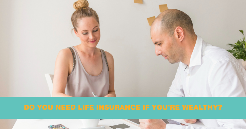 Do You Need Life Insurance if You’re Wealthy?